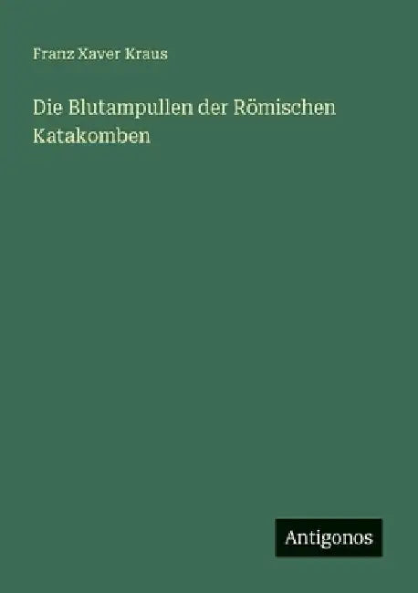 Die Blutampullen der Römischen Katakomben by Kraus, Franz Xaver