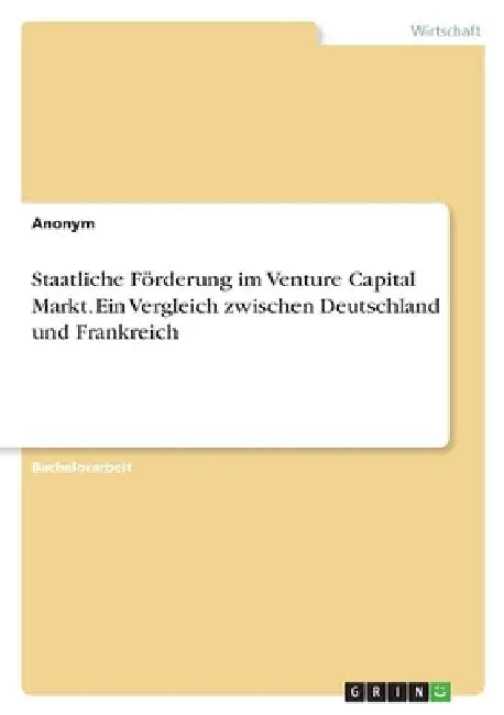 Staatliche Förderung im Venture Capital Markt. Ein Vergleich zwischen Deutschland und Frankreich by Anonymous