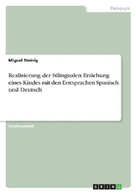 Realisierung der bilingualen Erziehung eines Kindes mit den Erstsprachen Spanisch und Deutsch by Steinig, Miguel