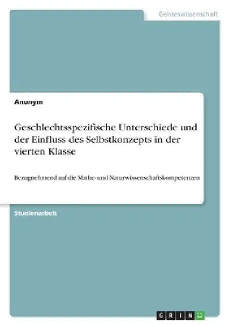 Geschlechtsspezifische Unterschiede und der Einfluss des Selbstkonzepts in der vierten Klasse: Bezugnehmend auf die Mathe- und Naturwissenschaftskompe by Anonymous