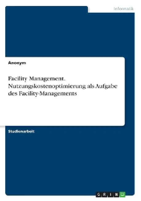Facility Management. Nutzungskostenoptimierung als Aufgabe des Facility-Managements by Anonymous