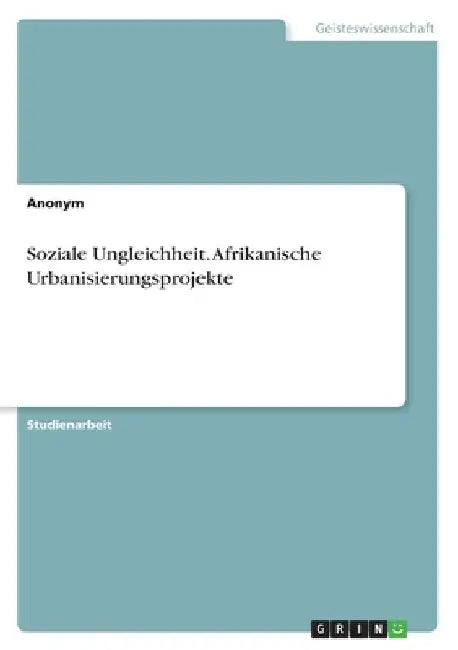 Soziale Ungleichheit. Afrikanische Urbanisierungsprojekte by Anonymous