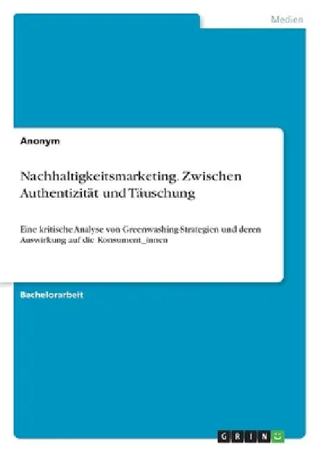 Nachhaltigkeitsmarketing. Zwischen Authentizität und Täuschung: Eine kritische Analyse von Greenwashing-Strategien und deren Auswirkung auf die Konsum by Anonymous