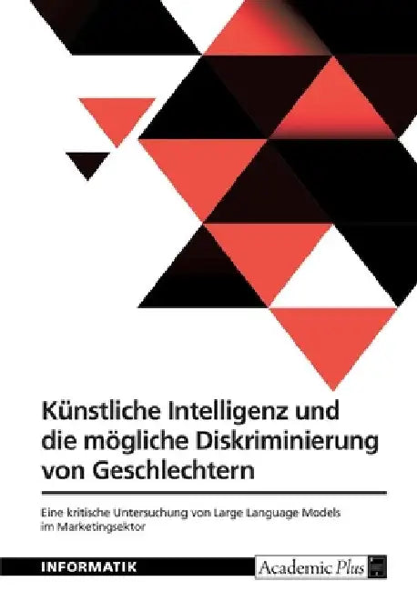 Künstliche Intelligenz und die mögliche Diskriminierung von Geschlechtern: Eine kritische Untersuchung von Large Language Models im Marketingsektor by Anonymous