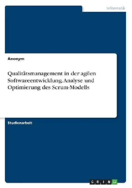 Qualitätsmanagement in der agilen Softwareentwicklung. Analyse und Optimierung des Scrum-Modells by Anonymous