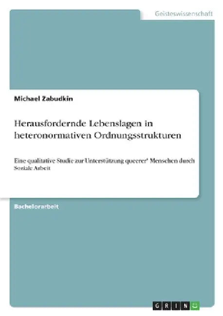 Herausfordernde Lebenslagen in heteronormativen Ordnungsstrukturen: Eine qualitative Studie zur Unterstützung queerer* Menschen durch Soziale Arbeit by Zabudkin, Michael