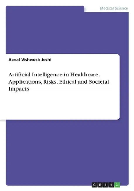 Artificial Intelligence in Healthcare. Applications, Risks, Ethical and Societal Impacts by Aanal Vishwesh Joshi