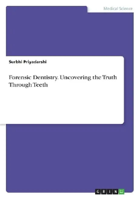 Forensic Dentistry. Uncovering the Truth Through Teeth by Surbhi Priyadarshi