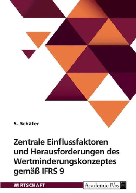Zentrale Einflussfaktoren und Herausforderungen des Wertminderungskonzeptes gemäß IFRS 9: Vergleich der Ausgestaltung bei ausgewählten europäischen Fi by Schäfer, S.
