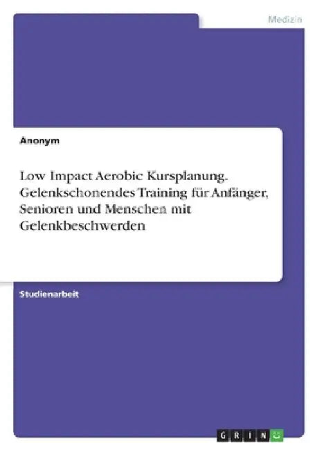 Low Impact Aerobic Kursplanung. Gelenkschonendes Training für Anfänger, Senioren und Menschen mit Gelenkbeschwerden by Anonymous