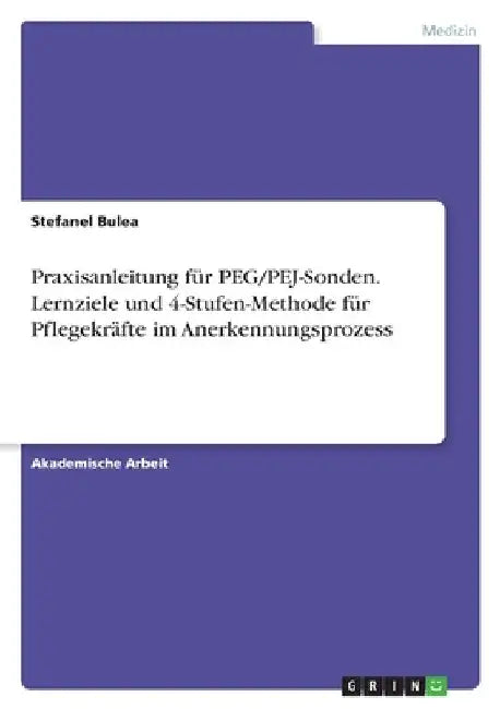 Praxisanleitung für PEG/PEJ-Sonden. Lernziele und 4-Stufen-Methode für Pflegekräfte im Anerkennungsprozess by Bulea, Stefanel