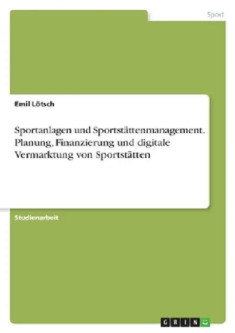 Sportanlagen und Sportstättenmanagement. Planung, Finanzierung und digitale Vermarktung von Sportstätten by Lötsch, Emil