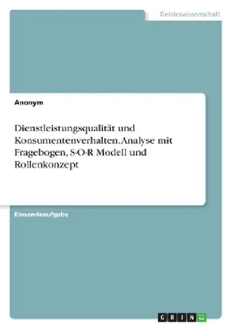 Dienstleistungsqualität und Konsumentenverhalten. Analyse mit Fragebogen, S-O-R Modell und Rollenkonzept by Anonymous