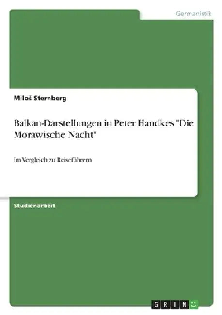 Balkan-Darstellungen in Peter Handkes "Die Morawische Nacht": Im Vergleich zu Reiseführern by Milos Sternberg