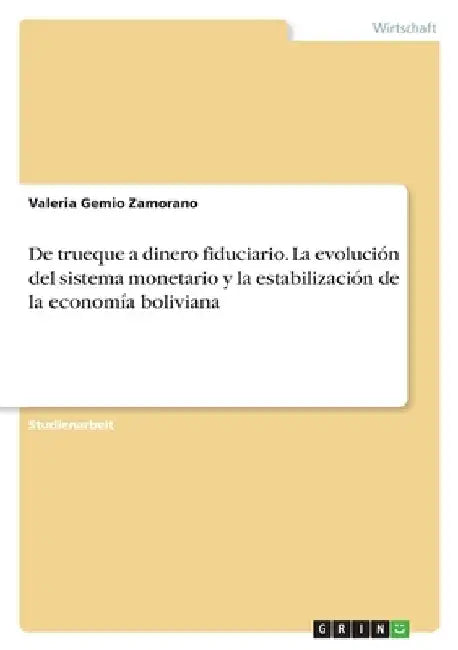 De trueque a dinero fiduciario. La evolución del sistema monetario y la estabilización de la economía boliviana by Gemio Zamorano, Valeria
