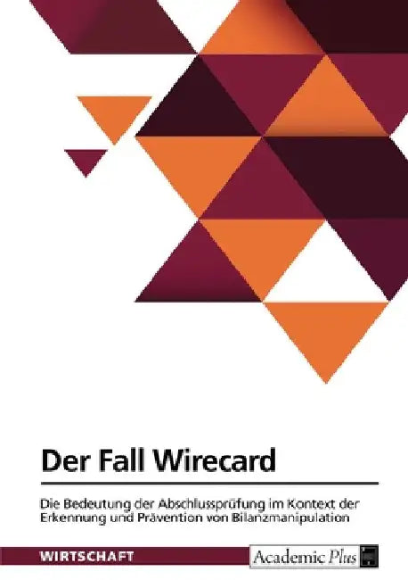 Der Fall Wirecard. Die Bedeutung der Abschlussprüfung im Kontext der Erkennung und Prävention von Bilanzmanipulation by Anonymous