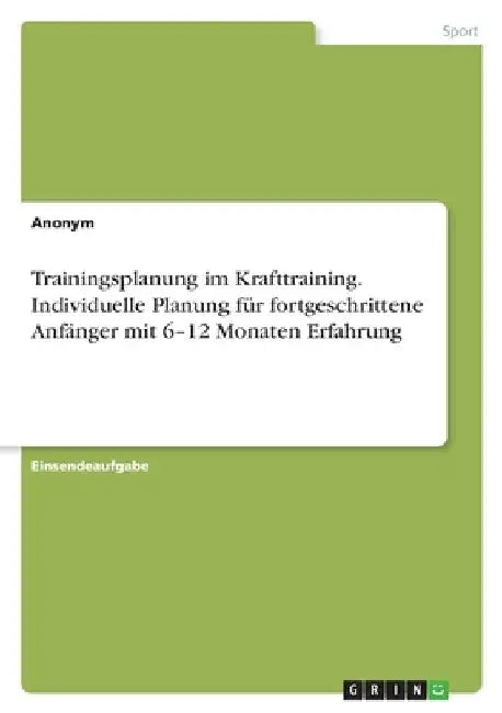 Trainingsplanung im Krafttraining. Individuelle Planung für fortgeschrittene Anfänger mit 6-12 Monaten Erfahrung by Anonymous
