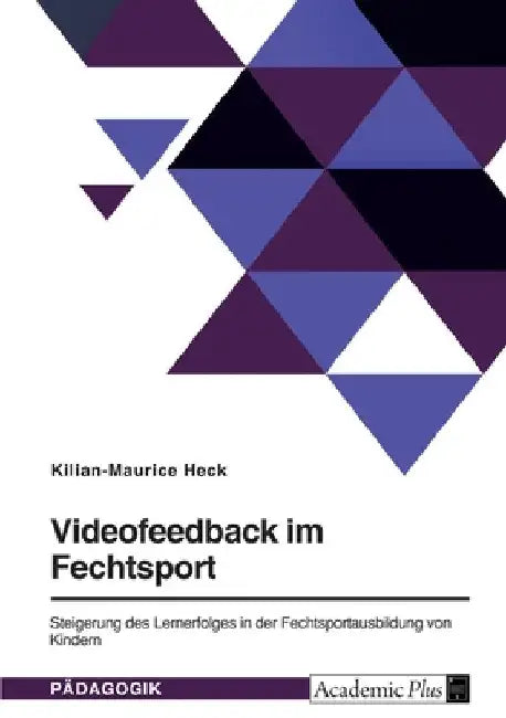 Videofeedback im Fechtsport: Steigerung des Lernerfolges in der Fechtsportausbildung von Kindern by Heck, Kilian-Maurice