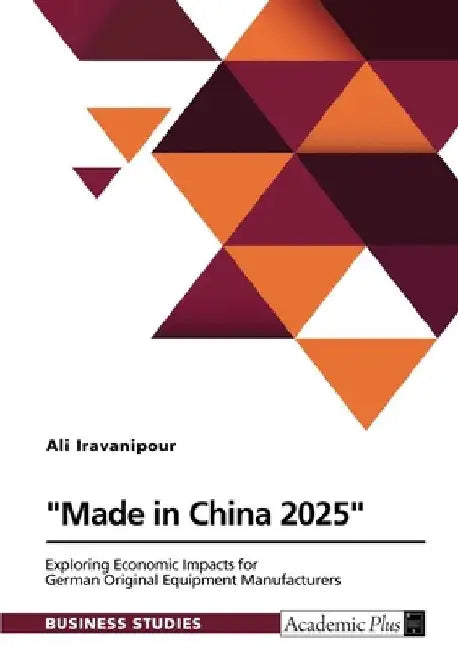 "Made in China 2025". Exploring Economic Impacts for German Original Equipment Manufacturers by Ali Iravanipour
