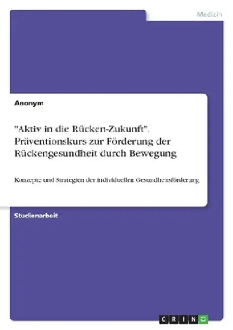 "Aktiv in die Rücken-Zukunft". Präventionskurs zur Förderung der Rückengesundheit durch Bewegung: Konzepte und Strategien der individuellen Gesundheit by Anonymous