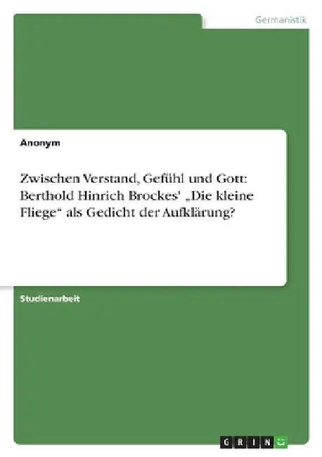Zwischen Verstand, Gefühl und Gott: Berthold Hinrich Brockes' "Die kleine Fliege" als Gedicht der Aufklärung? by Anonymous