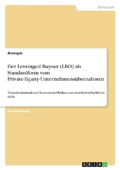 Der Leveraged Buyout (LBO) als Standardform vom Private-Equity-Unternehmensübernahmen: Transaktionsstruktur, Chancen und Risiken aus einzelwirtschaftl by Anonymous