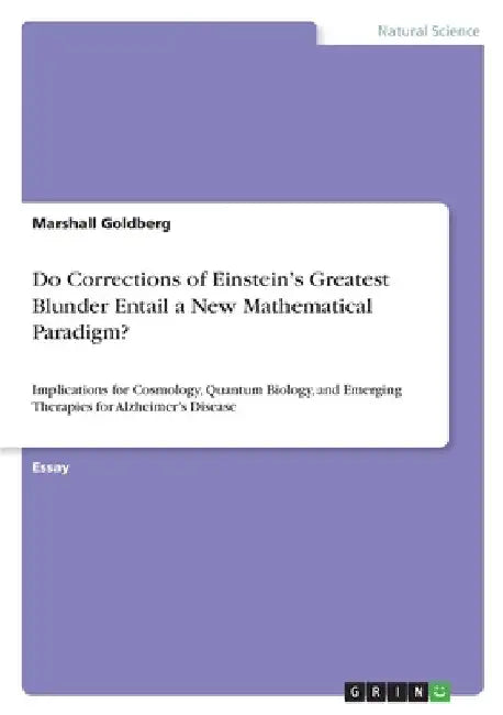 Do Corrections of Einstein's Greatest Blunder Entail a New Mathematical Paradigm?: Implications for Cosmology, Quantum Biology, and Emerging Therapies by Goldberg, Marshall