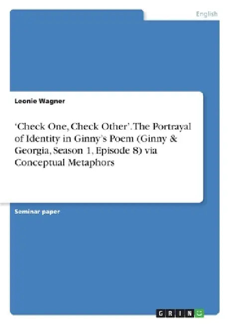 'Check One, Check Other'. The Portrayal of Identity in Ginny's Poem (Ginny & Georgia, Season 1, Episode 8) via Conceptual Metaphors by Leonie Wagner
