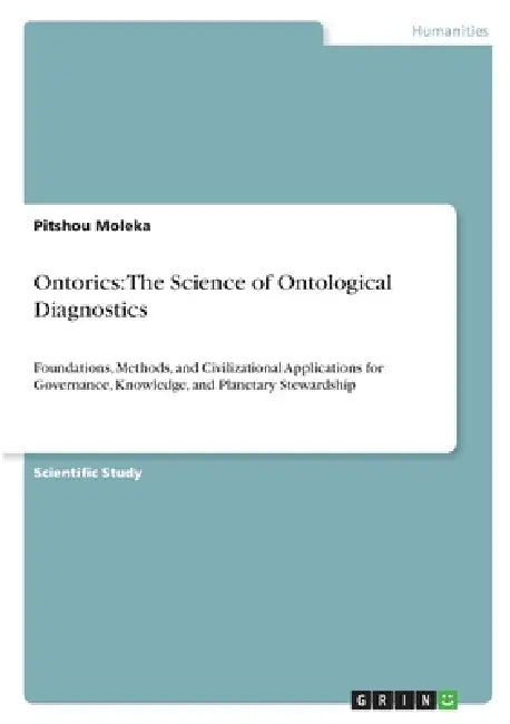 Ontorics: The Science of Ontological Diagnostics: Foundations, Methods, and Civilizational Applications for Governance, Knowledge, and Planetary Stewa by Pitshou Moleka