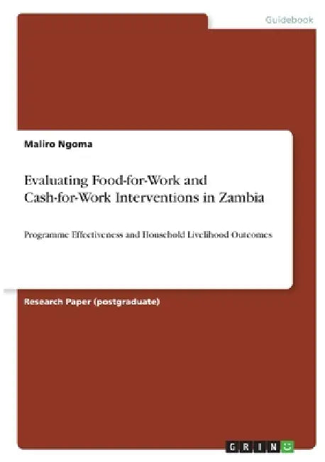 Evaluating Food-for-Work and Cash-for-Work Interventions in Zambia: Programme Effectiveness and Household Livelihood Outcomes by Maliro Ngoma