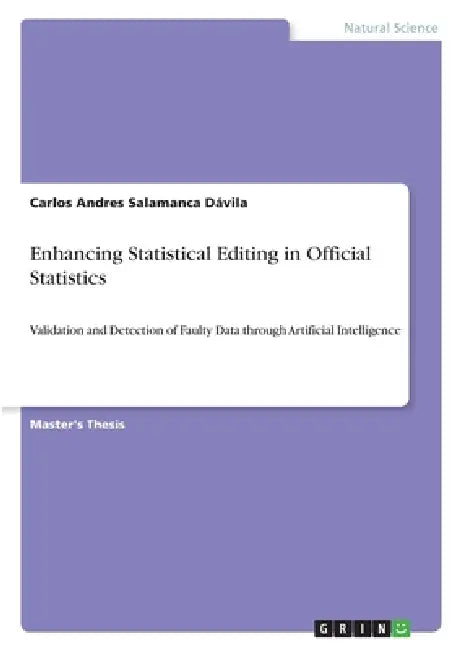 Enhancing Statistical Editing in Official Statistics: Validation and Detection of Faulty Data through Artificial Intelligence by Carlos Andres Salamanca Dávila