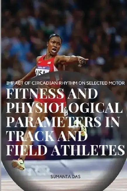 Impact of Circadian Rhythm on Selected Motor Fitness and Physiological Parameters in Track and Field Athletes by Das Sumanta