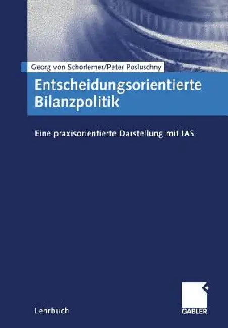 Entscheidungsorientierte Bilanzpolitik: Eine Praxisorientierte Darstellung Mit IAS by Georg Von Schorlemer, Peter Posluschny