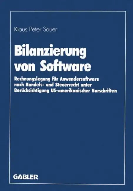 Bilanzierung Von Software: Rechnungslegung Für Anwendersoftware Nach Handels- Und Steuerrecht Unter Berücksichtigung Us-Amerikanischer Vorschriften by Klaus Peter Sauer