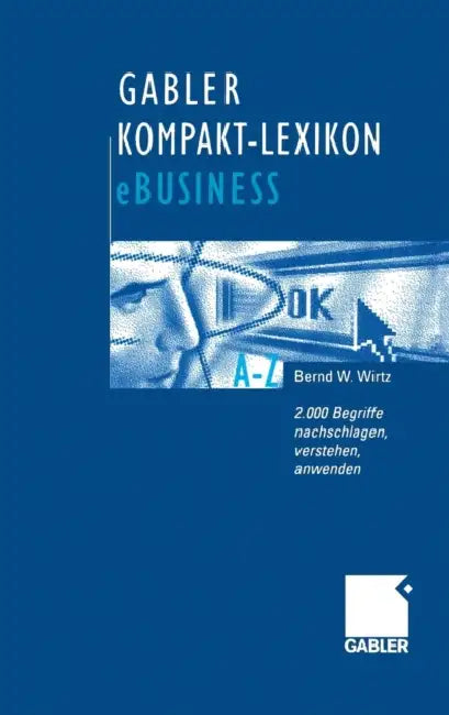Gabler Kompakt-Lexikon Ebusiness: 2.000 Begriffe Zu Electronic Commerce, Electronic Communication Und Information, Informations- Und Web-Technologie N by Bernd W. Wirtz