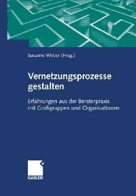 Vernetzungsprozesse Gestalten: Erfahrungen Aus Der Beraterpraxis Mit Großgruppen Und Organisationen by Susanne Maria Weber