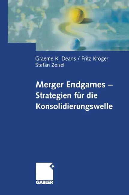 Merger Endgames, Strategien Für Die Konsolidierungswelle by Graeme Deans, Fritz Kröger, Stefan Zeisel