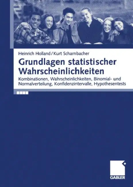 Grundlagen Statistischer Wahrscheinlichkeiten: Kombinationen, Wahrscheinlichkeiten, Binomial- Und Normalverteilung, Konfidenzintervalle, Hypothesentes by Kurt Scharnbacher, Heinrich Holland