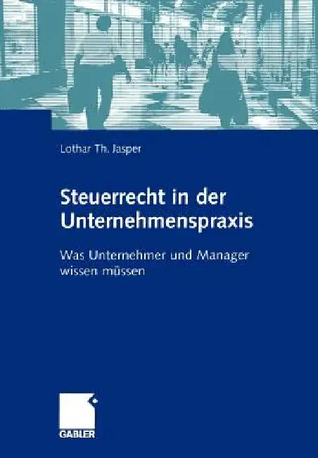 Steuerrecht in Der Unternehmenspraxis: Was Unternehmer Und Manager Wissen Müssen by Lothar Th Jasper
