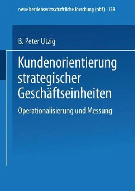 Kundenorientierung Strategischer Geschäftseinheiten: Operationalisierung Und Messung by B. Peter Utzig