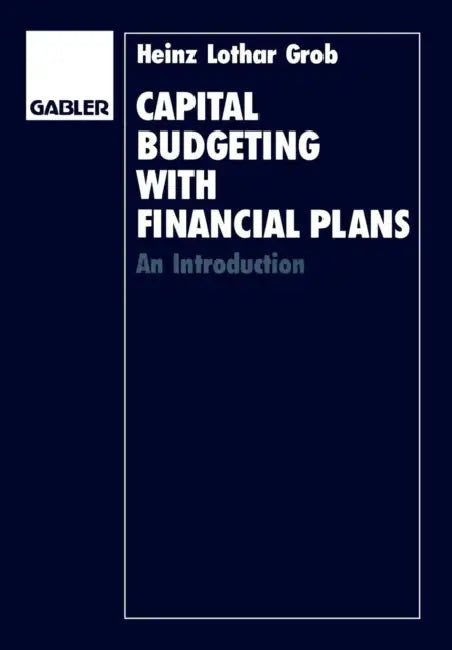 Capital Budgeting with Financial Plans: An Introduction by Heinz Lothar Grob