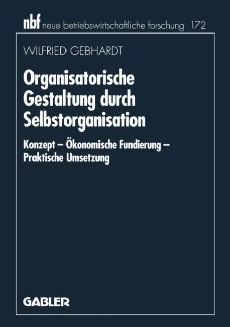 Organisatorische Gestaltung Durch Selbstorganisation: Konzept -- Ökonomische Fundierung -- Praktische Umsetzung by Wilfried Gebhardt