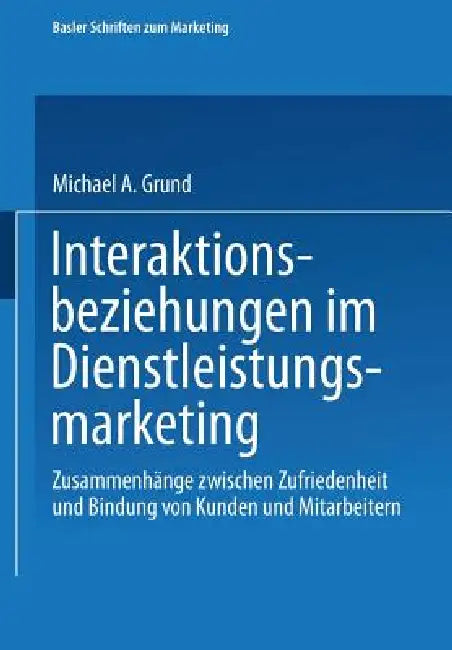 Interaktionsbeziehungen Im Dienstleistungsmarketing: Zusammenhänge Zwischen Zufriedenheit Und Bindung Von Kunden Und Mitarbeitern by Michael Grund