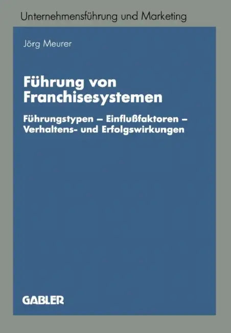 Führung Von Franchisesystemen: Führungstypen -- Einflußfaktoren -- Verhaltens- Und Erfolgswirkungen by Jörg Meurer