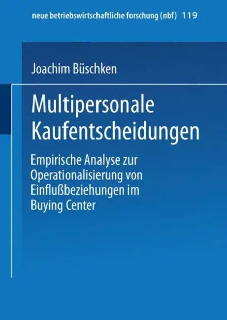Multipersonale Kaufentscheidungen: Empirische Analyse Zur Operationalisierung Von Einflußbeziehungen Im Buying Center by Joachim Büschken
