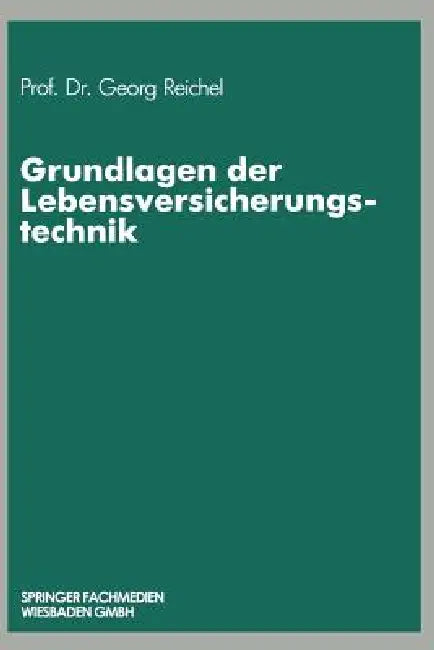 Grundlagen Der Lebensversicherungstechnik by Georg Reichel