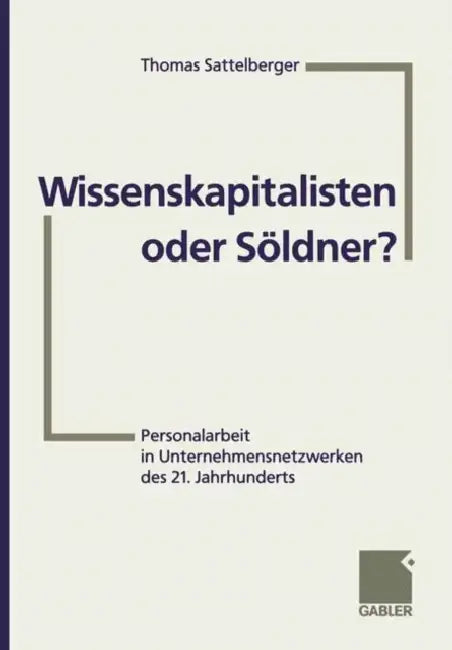 Wissenskapitalisten Oder Söldner?: Personalarbeit in Unternehmensnetzwerken Des 21. Jahrhunderts by Thomas Sattelberger, Heike Bruch, Falko Leonhardt