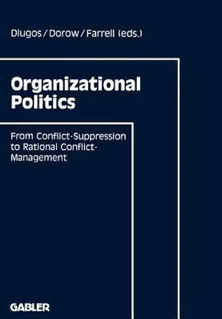 Organizational Politics: From Conflict-Suppression to Rational Conflict-Management by Günther Dlugos