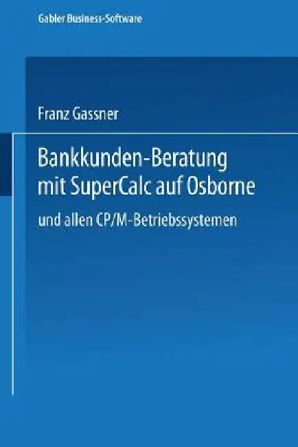 Bankkunden-Beratung Mit SuperCALC Auf Osborne -- Und Allen Cp/M-Betriebssystemen -- by Franz Gassner