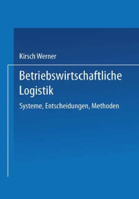Betriebswirtschaftliche Logistik: Systeme, Entscheidungen, Methoden by Kirsch Werner